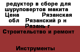 редуктор в сборе для шуруповертов макита › Цена ­ 1 000 - Рязанская обл., Рязанский р-н, Рязань г. Строительство и ремонт » Инструменты   